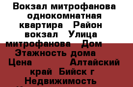 Вокзал митрофанова однокомнатная квартира › Район ­ вокзал › Улица ­ митрофанова › Дом ­ 35 › Этажность дома ­ 5 › Цена ­ 6 000 - Алтайский край, Бийск г. Недвижимость » Квартиры аренда   